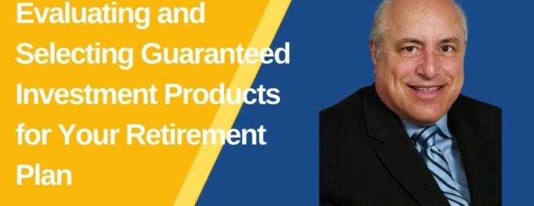 What to know when evaluating and choosing guaranteed investment products for your retirement plan